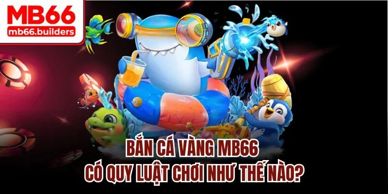 Bắn Cá Vàng MB66 có quy luật chơi như thế nào?