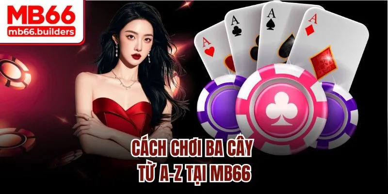 Cách chơi ba cây từ A-Z tại MB66