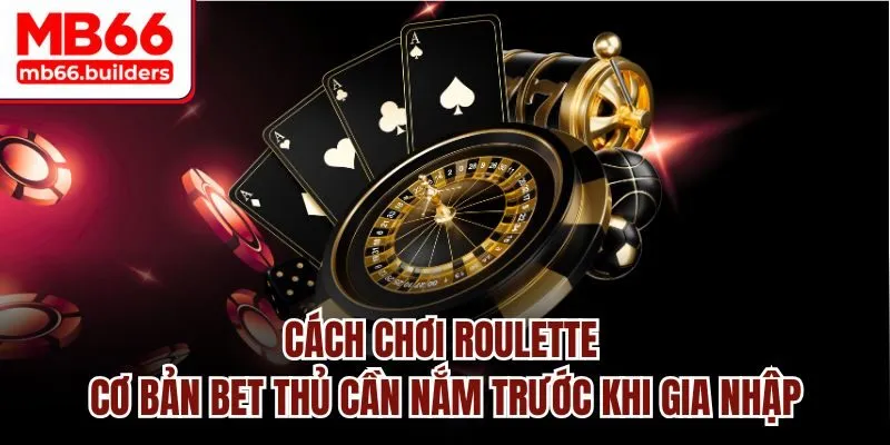 Cách chơi Roulette cơ bản bet thủ cần nắm trước khi gia nhập