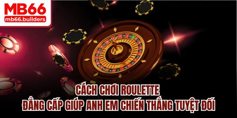 Cách chơi Roulette đẳng cấp giúp anh em chiến thắng tuyệt đối