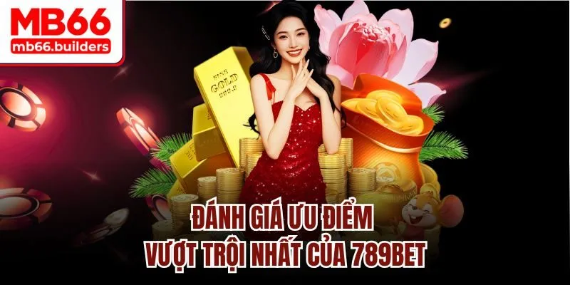 Đánh giá ưu điểm vượt trội nhất của 789bet