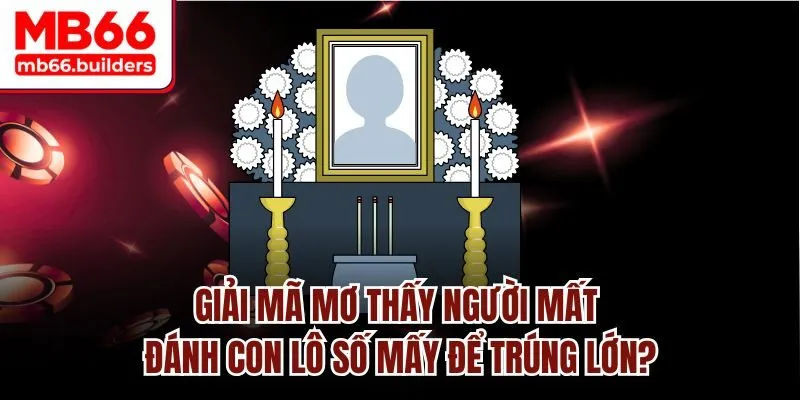 Giải mã giấc mơ thấy người mất chi tiết nhất