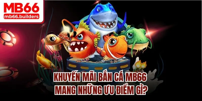 Khuyến mãi bắn cá MB66 mang những ưu điểm gì?
