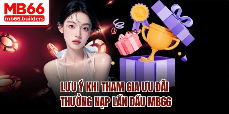 Lưu ý khi tham gia ưu đãi thưởng nạp lần đầu MB66