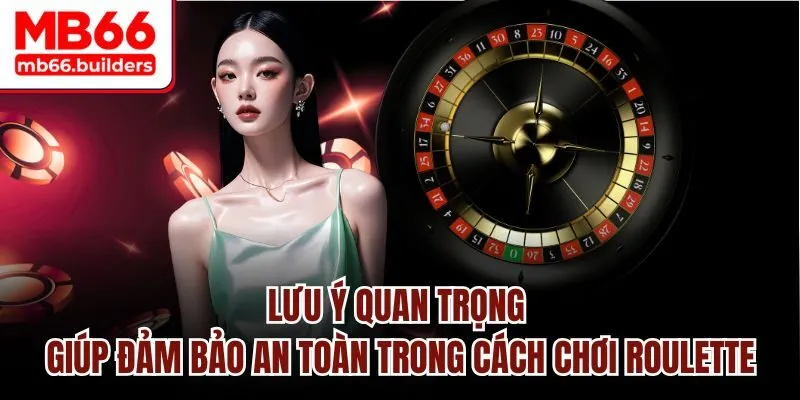 Lưu ý quan trọng giúp đảm bảo an toàn trong cách chơi Roulette