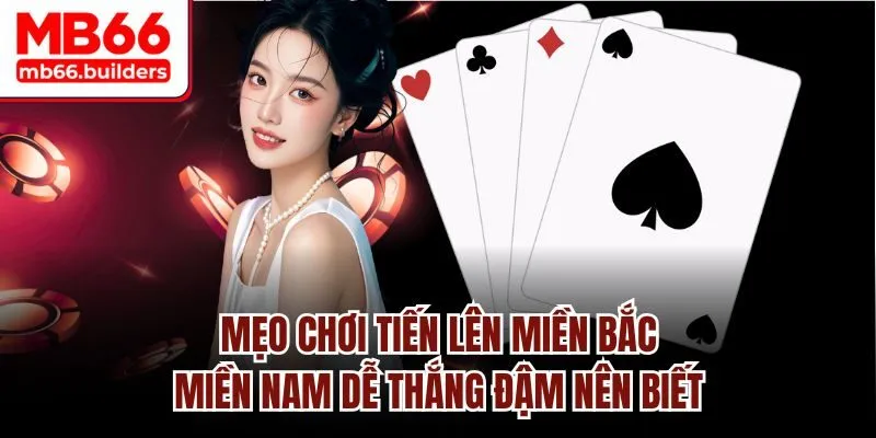 Mẹo chơi tiến lên miền bắc, miền nam dễ thắng đậm nên biết