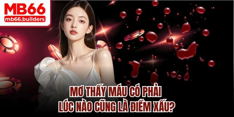 Mơ thấy máu có phải lúc nào cũng là điềm xấu?