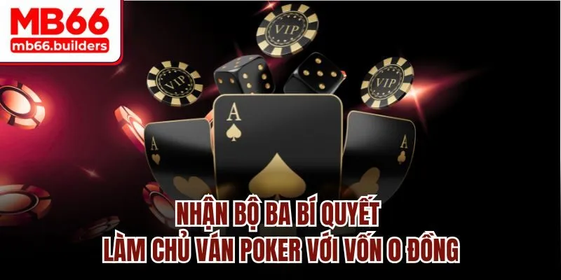 Nhận bộ ba bí quyết làm chủ ván Poker với vốn 0 đồng