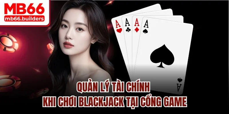 Quản lý tài chính khi chơi Blackjack tại Nhà cái