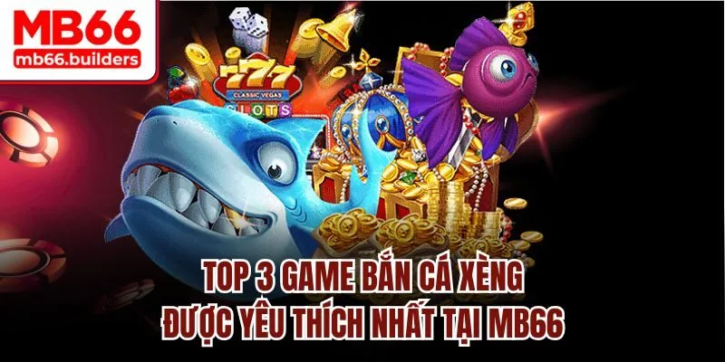Top 3 game bắn cá xèng được yêu thích nhất tại MB66